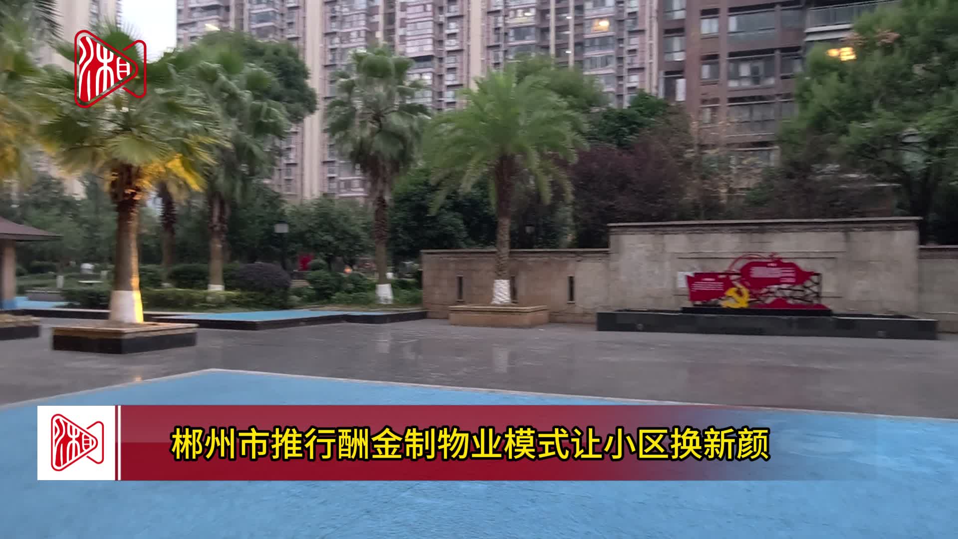 【家门口的答卷——党建引领基层治理的湖南实践】“问题小区”蝶变为“治理样板”——郴州市推进酬金制物业模式观察