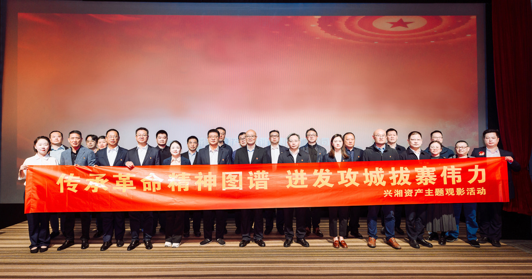 兴湘资产启动主题观影活动 以红色精神赋能改革发展