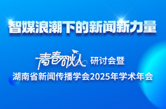 预告海报丨智媒浪潮下的新闻新力量： “青春合伙人”研讨会暨湖南省新闻传播学会2025年学术年会