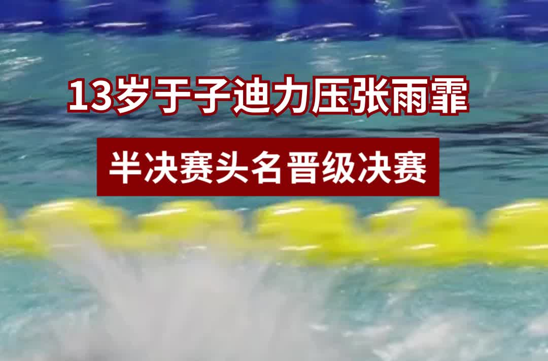 13歲于子迪力壓張雨霏，半決賽頭名晉級(jí)決賽