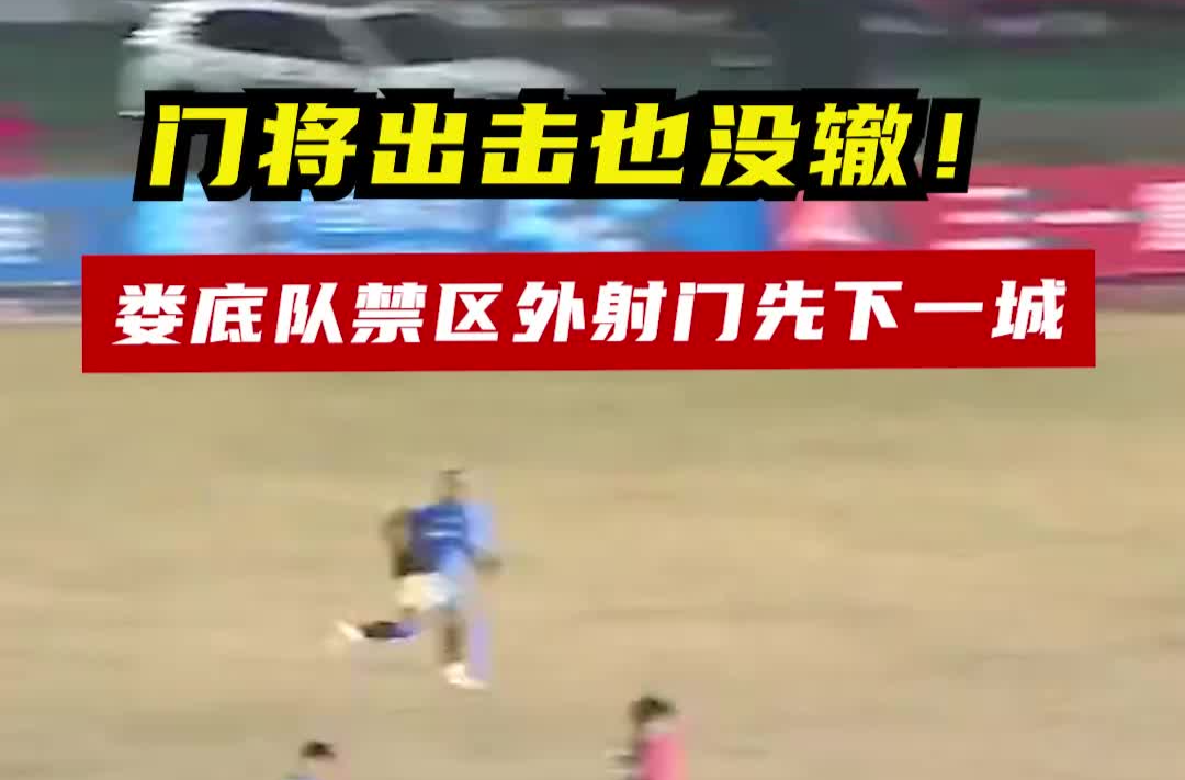 門將出擊也沒轍！婁底隊禁區外射門先下一城