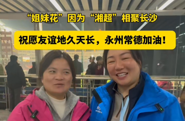 “姐妹花”因“湘超”相聚长沙：愿友谊地久天长
