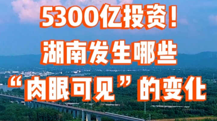 湖南经济新图景 | 5300亿投资！湖南发生哪些“肉眼可见”的变化