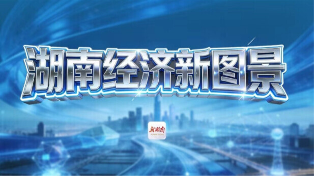 【专题】向新而行·湖南经济新动能