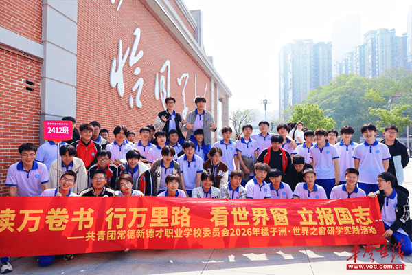 传湖湘薪火 燃青春志向 常德新德才职业学校开展长沙研学实践活动