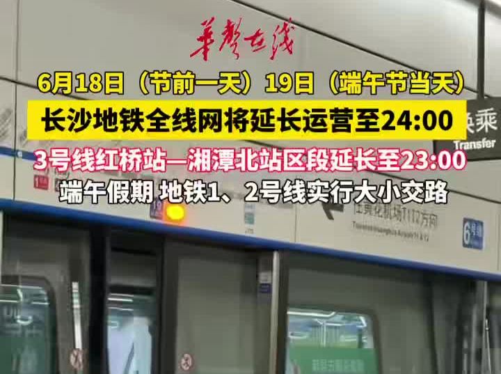 端午将至，这两天长沙地铁延长运营