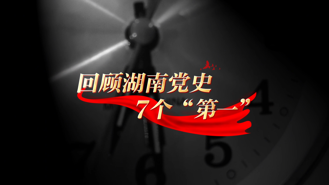 短视频丨回顾湖南党史7个“第一”